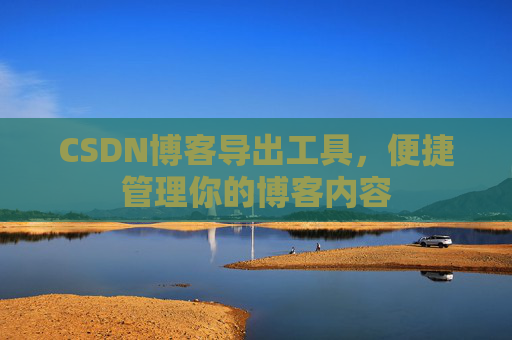CSDN博客导出工具，便捷管理你的博客内容