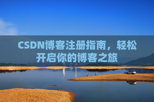 CSDN博客注册指南,轻松开启你的博客之旅 CSDN博客注册指南,轻松开启你的博客之旅