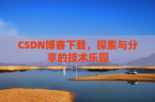 CSDN博客下载,探索与分享的技术乐园 CSDN博客下载,探索与分享的技术乐园